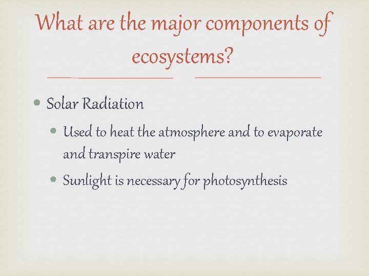 What are the major components of ecosystems? • Solar Radiation • Used to heat