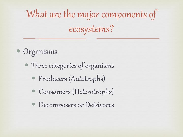 What are the major components of ecosystems? • Organisms • Three categories of organisms