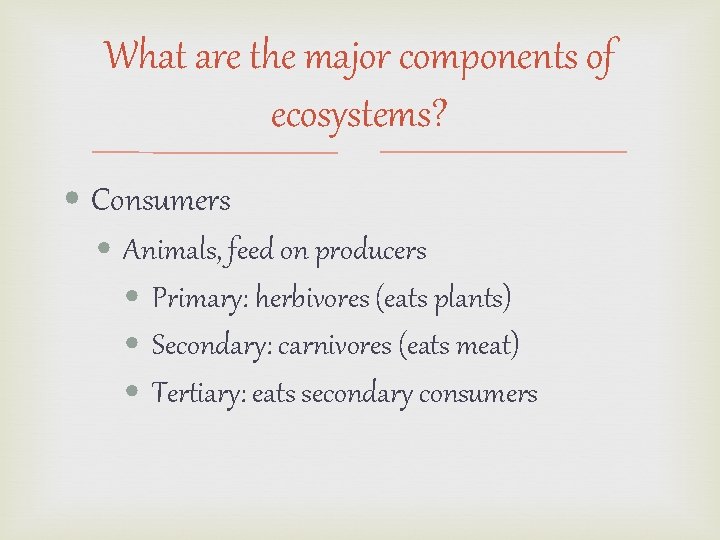 What are the major components of ecosystems? • Consumers • Animals, feed on producers