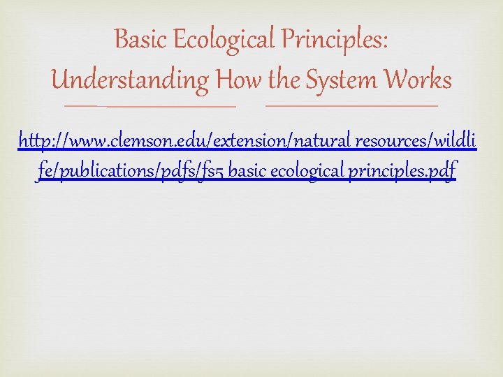 Basic Ecological Principles: Understanding How the System Works http: //www. clemson. edu/extension/natural_resources/wildli fe/publications/pdfs/fs 5_basic_ecological_principles.