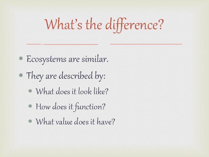 What’s the difference? • Ecosystems are similar. • They are described by: • What What’s the difference? • Ecosystems are similar. • They are described by: • What