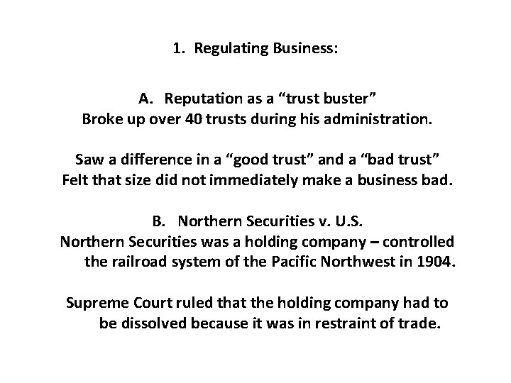 1. Regulating Business: A. Reputation as a “trust buster” Broke up over 40 trusts