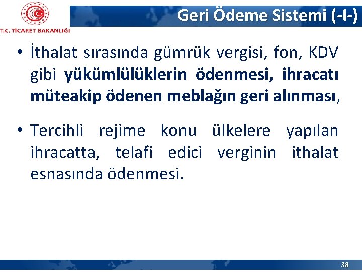 Geri Ödeme Sistemi (-I-) • İthalat sırasında gümrük vergisi, fon, KDV gibi yükümlülüklerin ödenmesi,