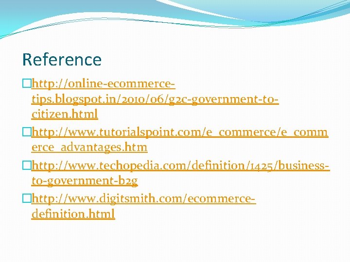 Reference �http: //online-ecommercetips. blogspot. in/2010/06/g 2 c-government-tocitizen. html �http: //www. tutorialspoint. com/e_commerce/e_comm erce_advantages. htm