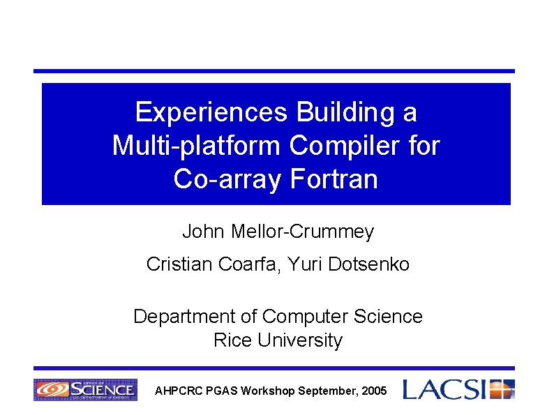 Experiences Building a Multi-platform Compiler for Co-array Fortran John Mellor-Crummey Cristian Coarfa, Yuri Dotsenko