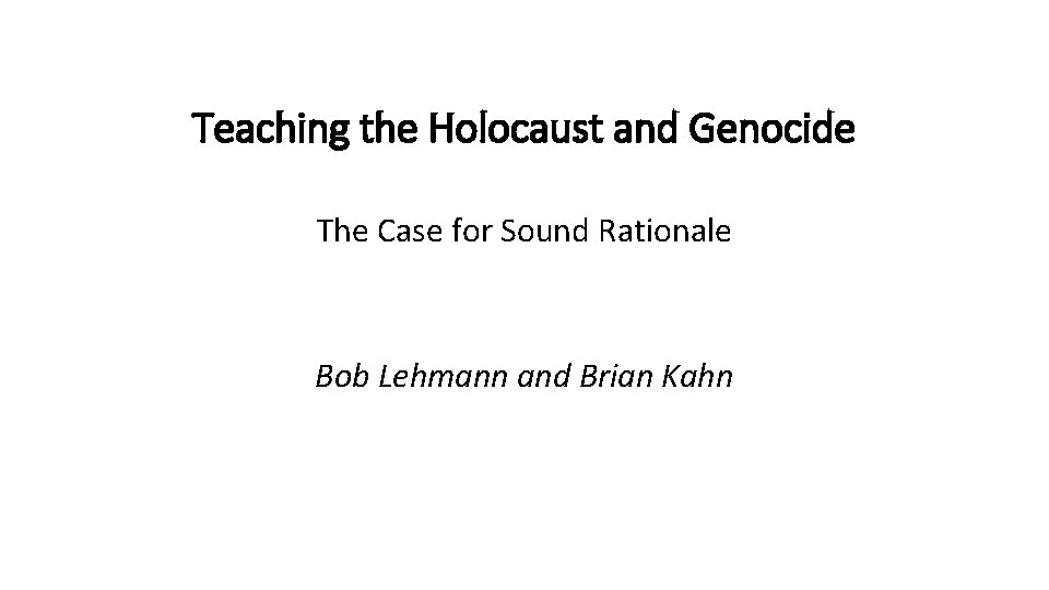 Teaching the Holocaust and Genocide The Case for Sound Rationale Bob Lehmann and Brian