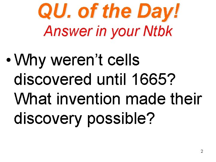 QU. of the Day! Answer in your Ntbk • Why weren’t cells discovered until