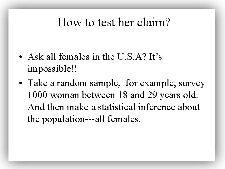 How to test her claim? • Ask all females in the U. S. A?