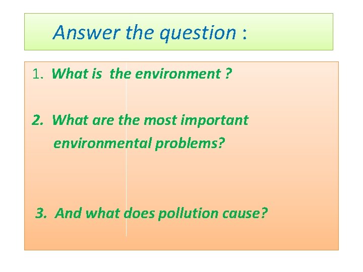 Answer the question : 1. What is the environment ? 2. What are the
