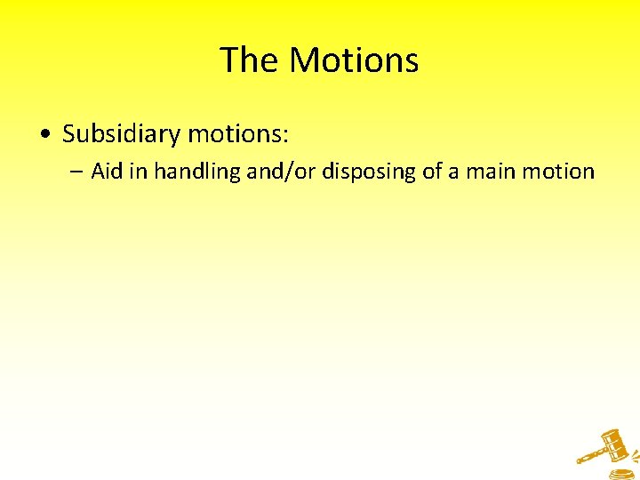 The Motions • Subsidiary motions: – Aid in handling and/or disposing of a main