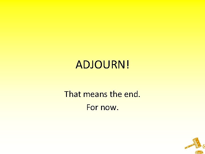 ADJOURN! That means the end. For now. 