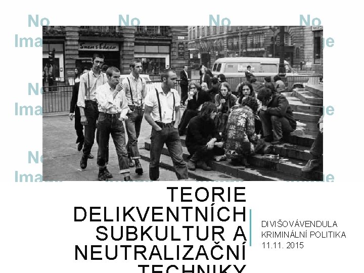 TEORIE DELIKVENTNÍCH SUBKULTUR A NEUTRALIZAČNÍ DIVIŠOVÁVENDULA KRIMINÁLNÍ POLITIKA 11. 2015 