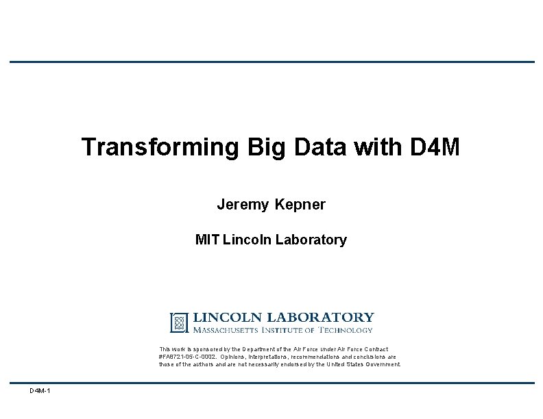 Transforming Big Data with D 4 M Jeremy Kepner MIT Lincoln Laboratory 3 October