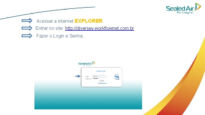 Acessar a internet EXPLORER. Entrar no site: http: //diversey. workflownet. com. br Fazer o