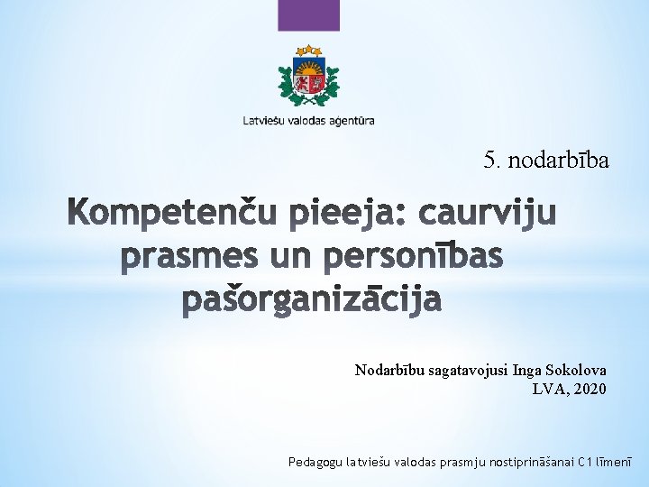 5. nodarbība Nodarbību sagatavojusi Inga Sokolova LVA, 2020 Pedagogu latviešu valodas prasmju nostiprināšanai C