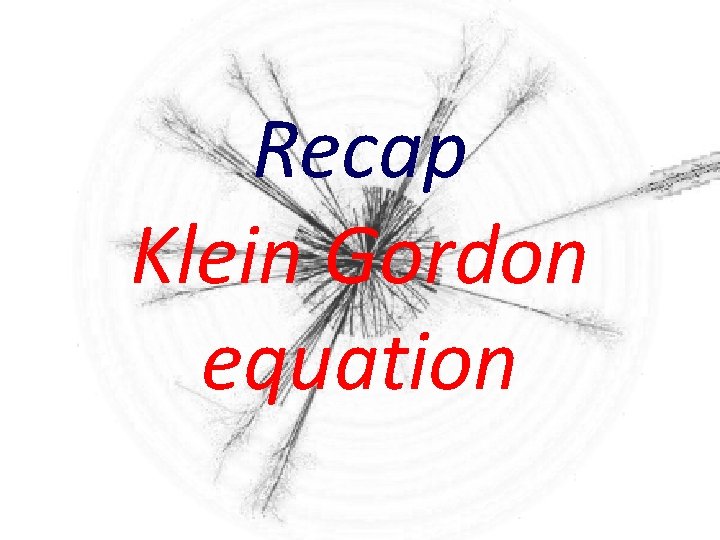 Recap Klein Gordon equation 