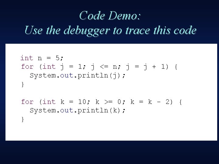 Code Demo: Use the debugger to trace this code int n = 5; for