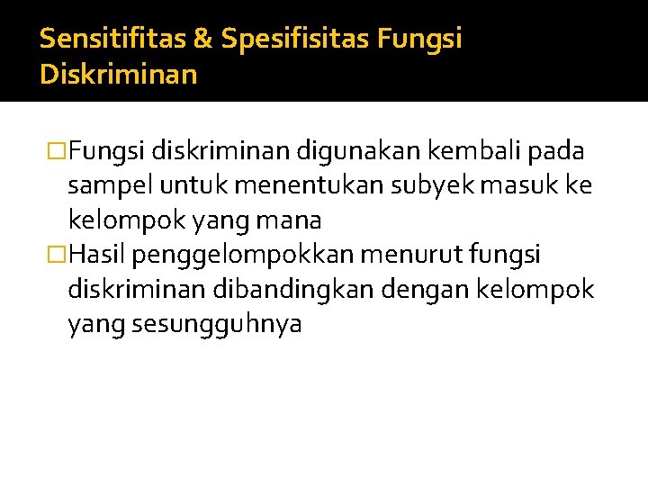 Sensitifitas & Spesifisitas Fungsi Diskriminan �Fungsi diskriminan digunakan kembali pada sampel untuk menentukan subyek