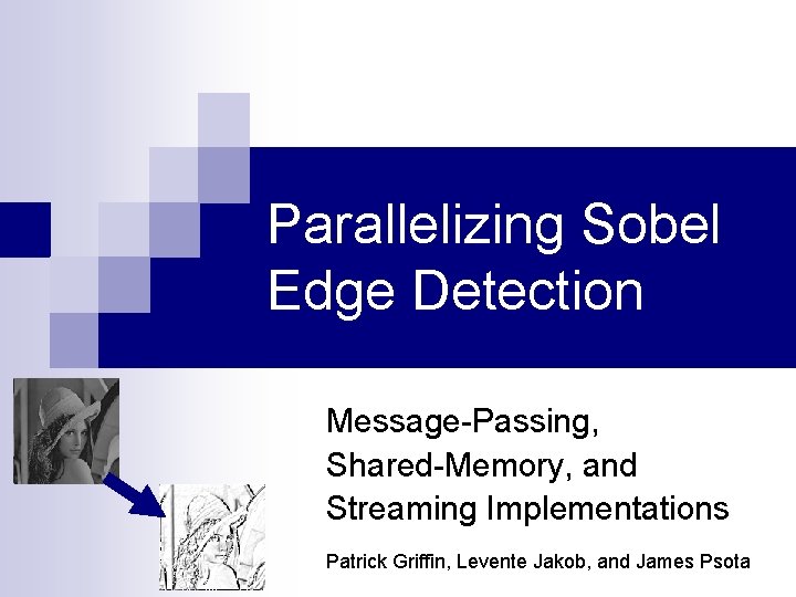 Parallelizing Sobel Edge Detection Message-Passing, Shared-Memory, and Streaming Implementations Patrick Griffin, Levente Jakob, and