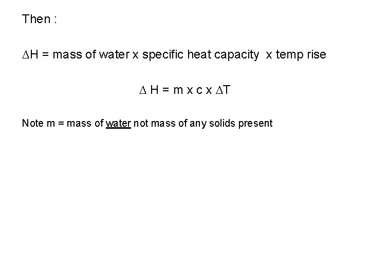 Then : H = mass of water x specific heat capacity x temp rise