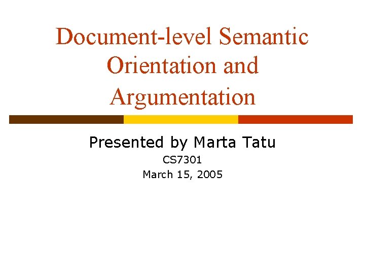Document-level Semantic Orientation and Argumentation Presented by Marta Tatu CS 7301 March 15, 2005