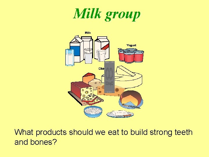 Milk group What products should we eat to build strong teeth and bones? 