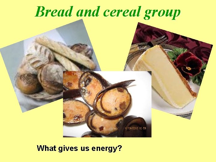 Bread and cereal group What gives us energy? 