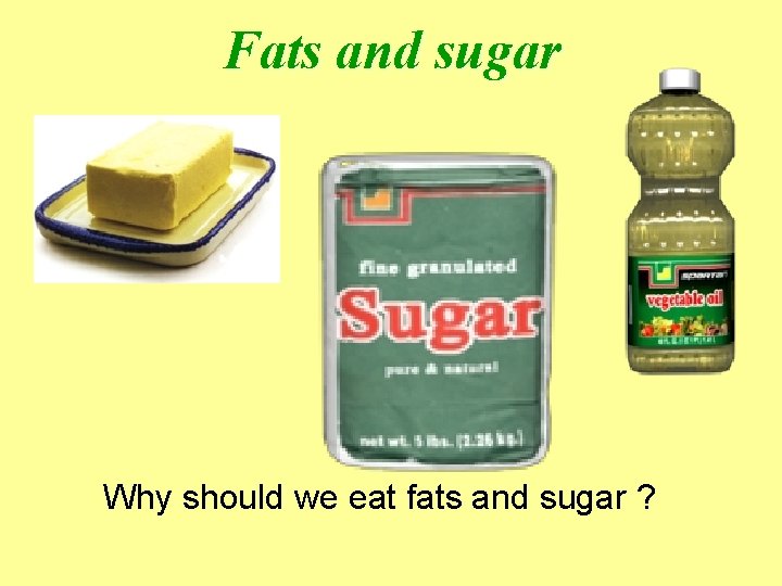 Fats and sugar Why should we eat fats and sugar ? 