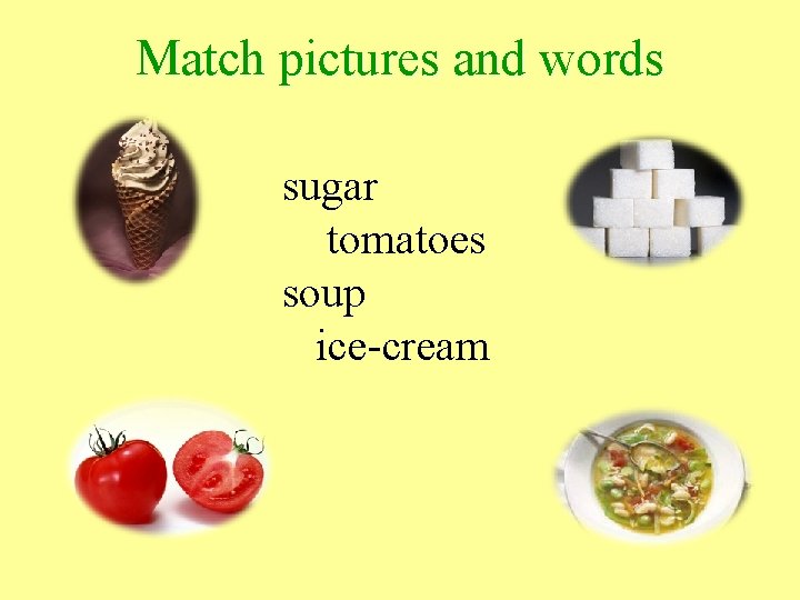 Match pictures and words sugar tomatoes soup ice-cream 