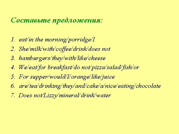 Составьте предложения: 1. 2. 3. 4. 5. 6. 7. eat/in the morning/porridge/I She/milk/with/coffee/drink/does not