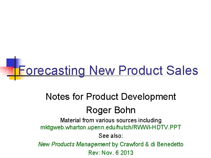 Forecasting New Product Sales Notes for Product Development Roger Bohn Material from various sources Forecasting New Product Sales Notes for Product Development Roger Bohn Material from various sources