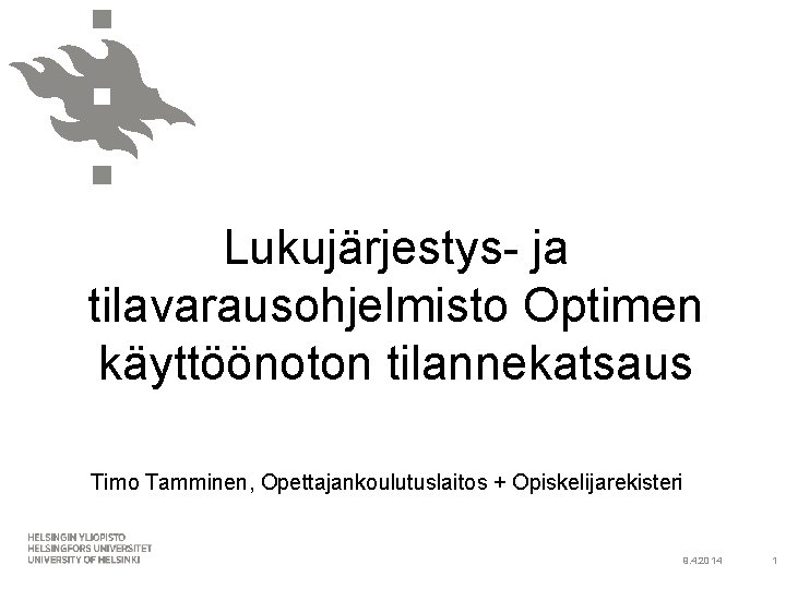 Lukujärjestys- ja tilavarausohjelmisto Optimen käyttöönoton tilannekatsaus Timo Tamminen, Opettajankoulutuslaitos + Opiskelijarekisteri 9. 4. 2014