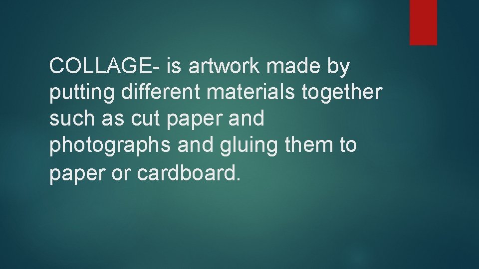 COLLAGE- is artwork made by putting different materials together such as cut paper and