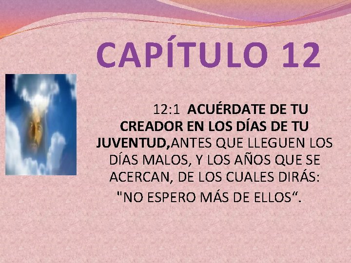 CAPÍTULO 12 12: 1 ACUÉRDATE DE TU CREADOR EN LOS DÍAS DE TU JUVENTUD,