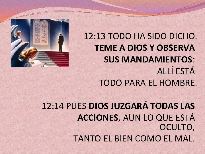 12: 13 TODO HA SIDO DICHO. TEME A DIOS Y OBSERVA SUS MANDAMIENTOS: ALLÍ