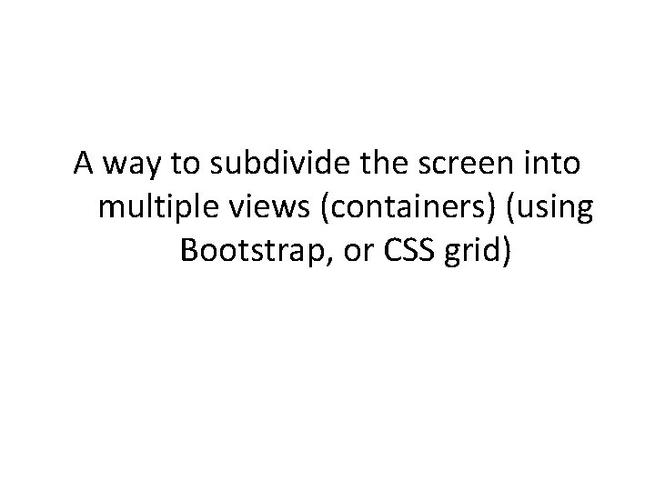 A way to subdivide the screen into multiple views (containers) (using Bootstrap, or CSS