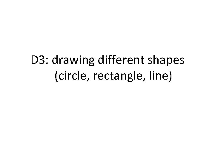 D 3: drawing different shapes (circle, rectangle, line) 