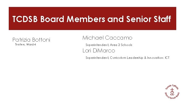 TCDSB Board Members and Senior Staff Patrizia Bottoni Trustee, Ward 4 Michael Caccamo Superintendent,