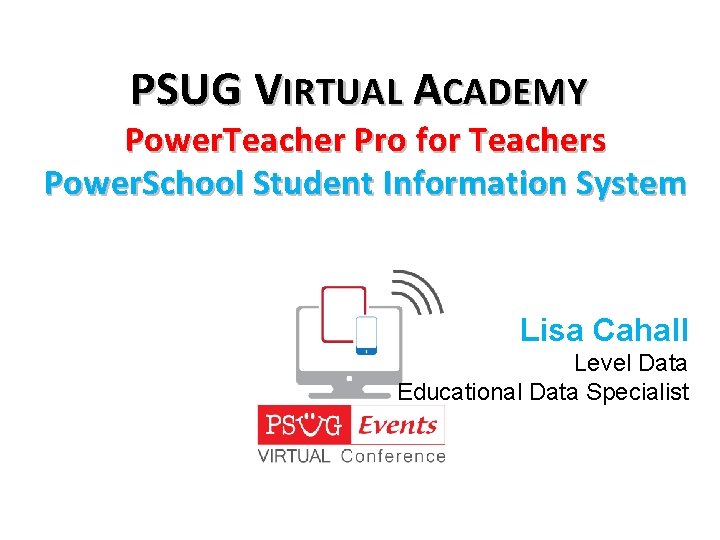 PSUG VIRTUAL ACADEMY Power. Teacher Pro for Teachers Power. School Student Information System Lisa