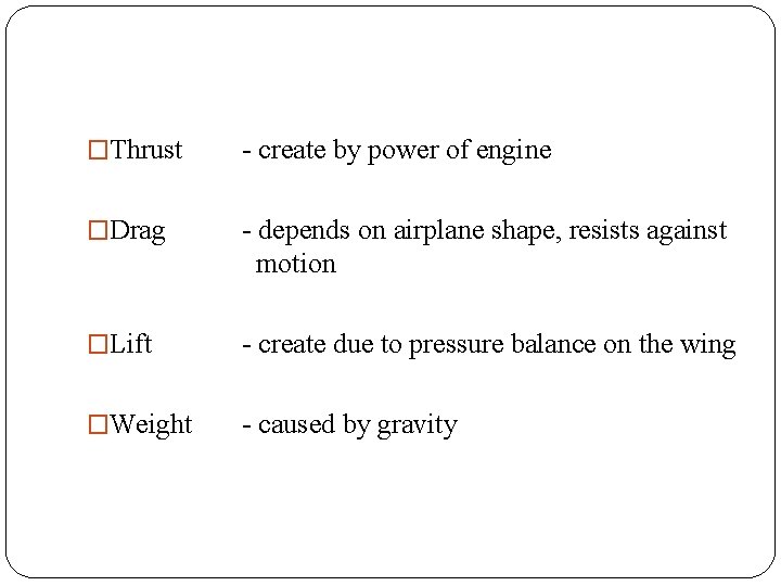 �Thrust - create by power of engine �Drag - depends on airplane shape, resists �Thrust - create by power of engine �Drag - depends on airplane shape, resists