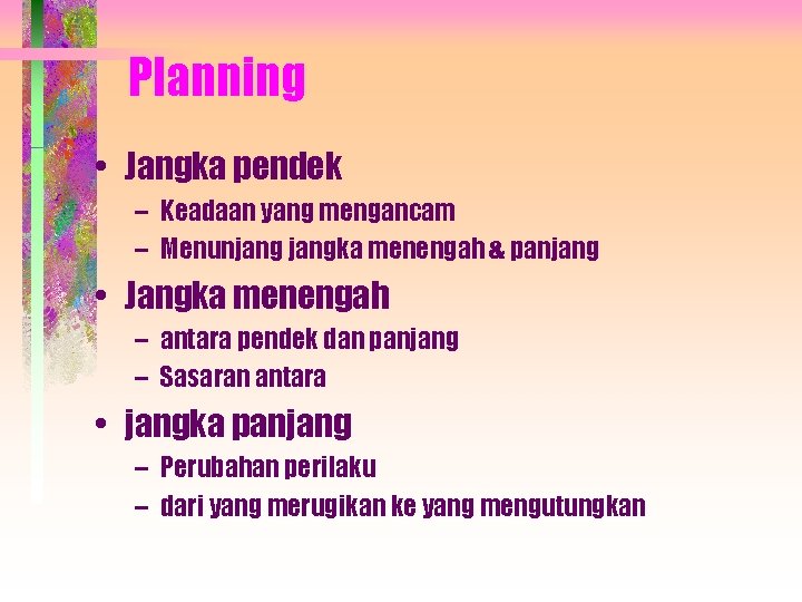 Planning • Jangka pendek – Keadaan yang mengancam – Menunjangka menengah & panjang •