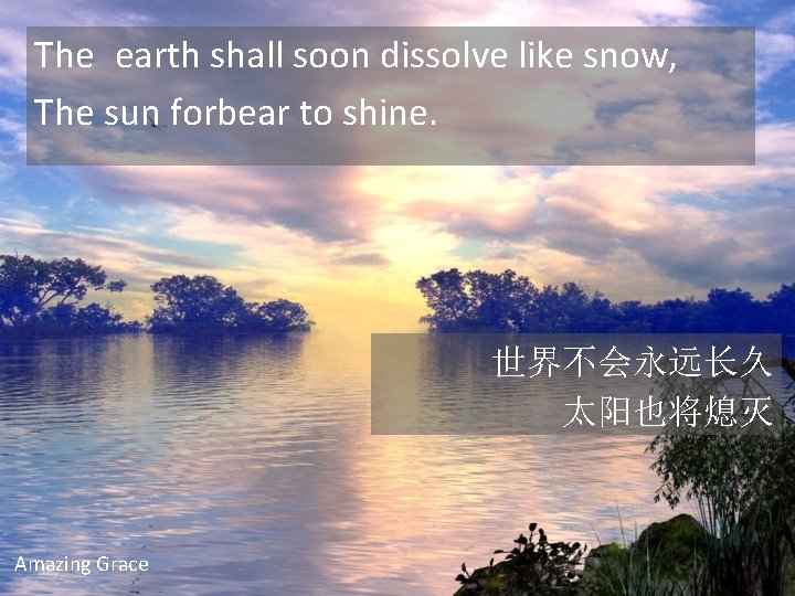 The earth shall soon dissolve like snow, The sun forbear to shine. 世界不会永远长久 太阳也将熄灭
