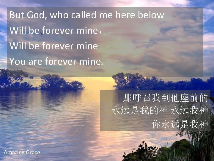 But God, who called me here below Will be forever mine， Will be forever