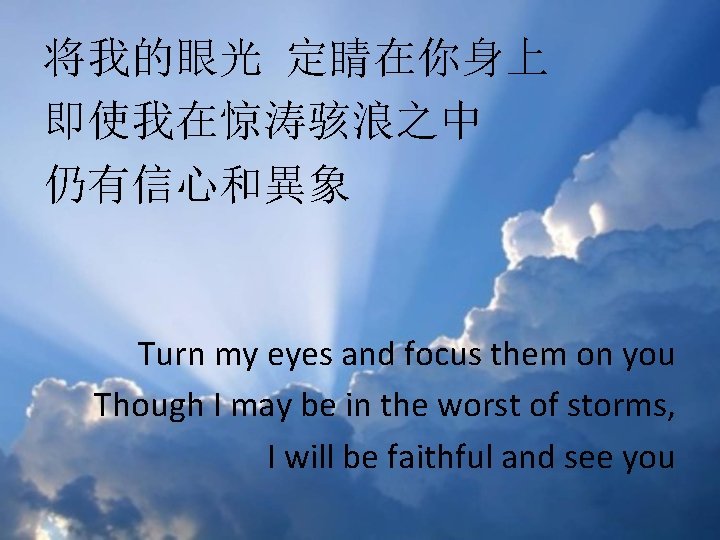 将我的眼光 定睛在你身上 即使我在惊涛骇浪之中 仍有信心和異象 Turn my eyes and focus them on you Though I