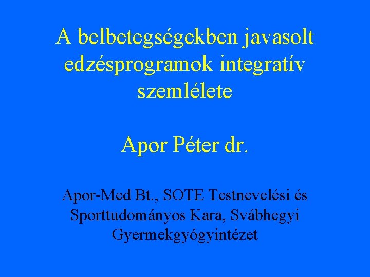 A belbetegségekben javasolt edzésprogramok integratív szemlélete Apor Péter dr. Apor-Med Bt. , SOTE Testnevelési