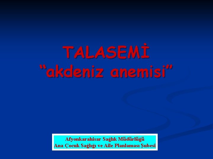 TALASEMİ “akdeniz anemisi” Afyonkarahisar Sağlık Müdürlüğü Ana Çocuk Sağlığı ve Aile Planlaması Şubesi 