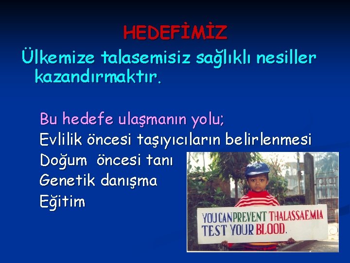 HEDEFİMİZ Ülkemize talasemisiz sağlıklı nesiller kazandırmaktır. Bu hedefe ulaşmanın yolu; Evlilik öncesi taşıyıcıların belirlenmesi