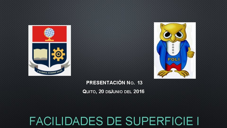 PRESENTACIÓN NO. 13 QUITO, 20 DEJUNIO DEL 2016 FACILIDADES DE SUPERFICIE I 