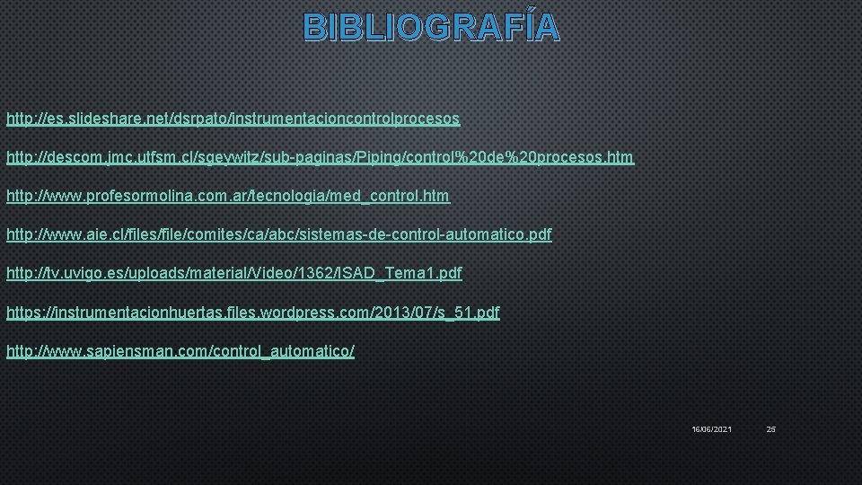 BIBLIOGRAFÍA http: //es. slideshare. net/dsrpato/instrumentacioncontrolprocesos http: //descom. jmc. utfsm. cl/sgeywitz/sub-paginas/Piping/control%20 de%20 procesos. htm http: