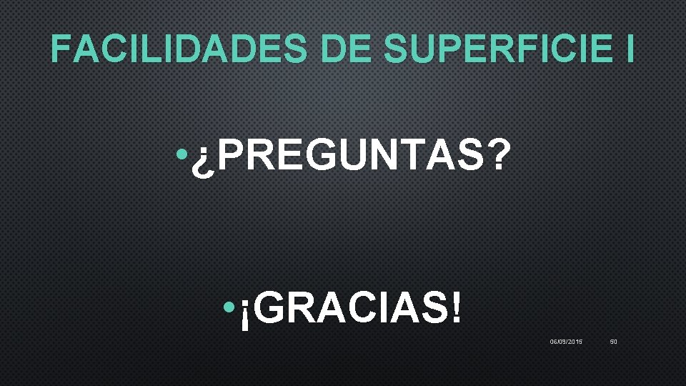 FACILIDADES DE SUPERFICIE I • ¿PREGUNTAS? • ¡GRACIAS! 06/09/2015 50 